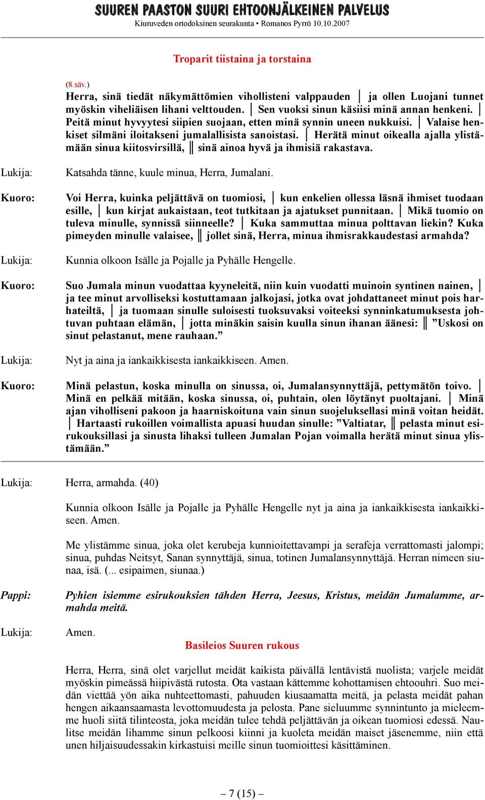 Herätä minut oikealla ajalla ylistämään sinua kiitosvirsillä, sinä ainoa hyvä ja ihmisiä rakastava. Katsahda tänne, kuule minua, Herra, Jumalani.