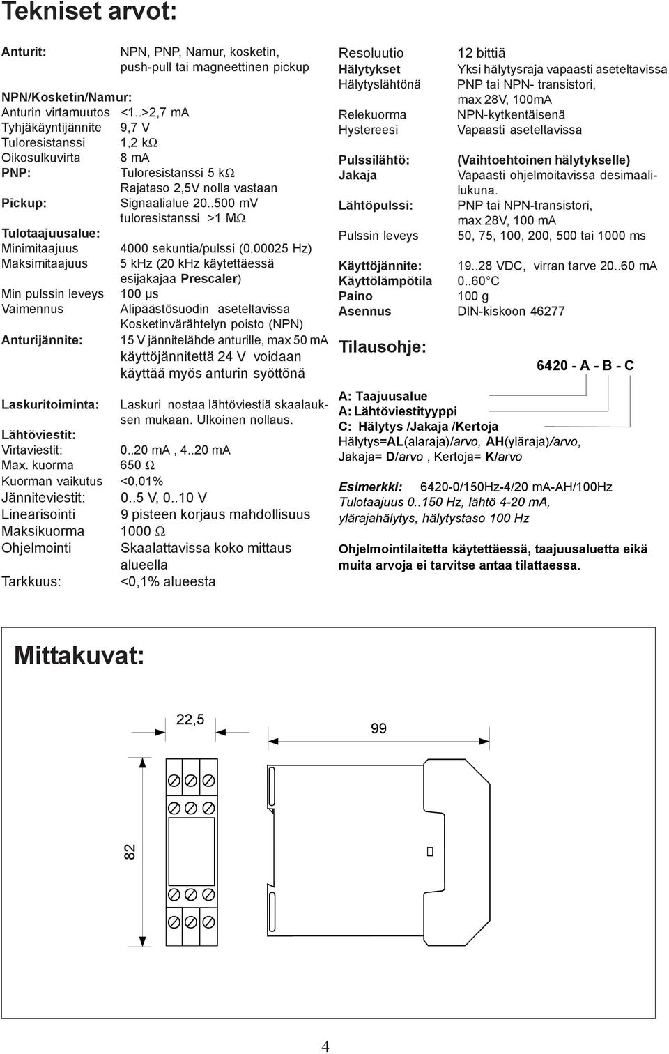 .500 mv tuloresistanssi >1 MΩ Tulotaajuusalue: Minimitaajuus 4000 sekuntia/pulssi (0,00025 Hz) Maksimitaajuus 5 khz (20 khz käytettäessä esijakajaa Prescaler) Min pulssin leveys 100 µs Vaimennus