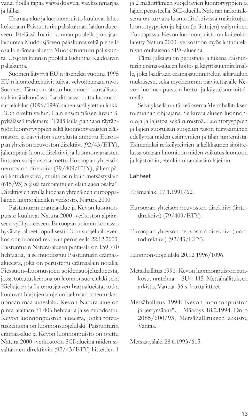 Suomen liityttyä EU:n jäseneksi vuonna 1995 EU:n luontodirektiivit tulivat velvoittamaan myös Suomea. Tämä on otettu huomioon kansallisessa lainsäädännössä.