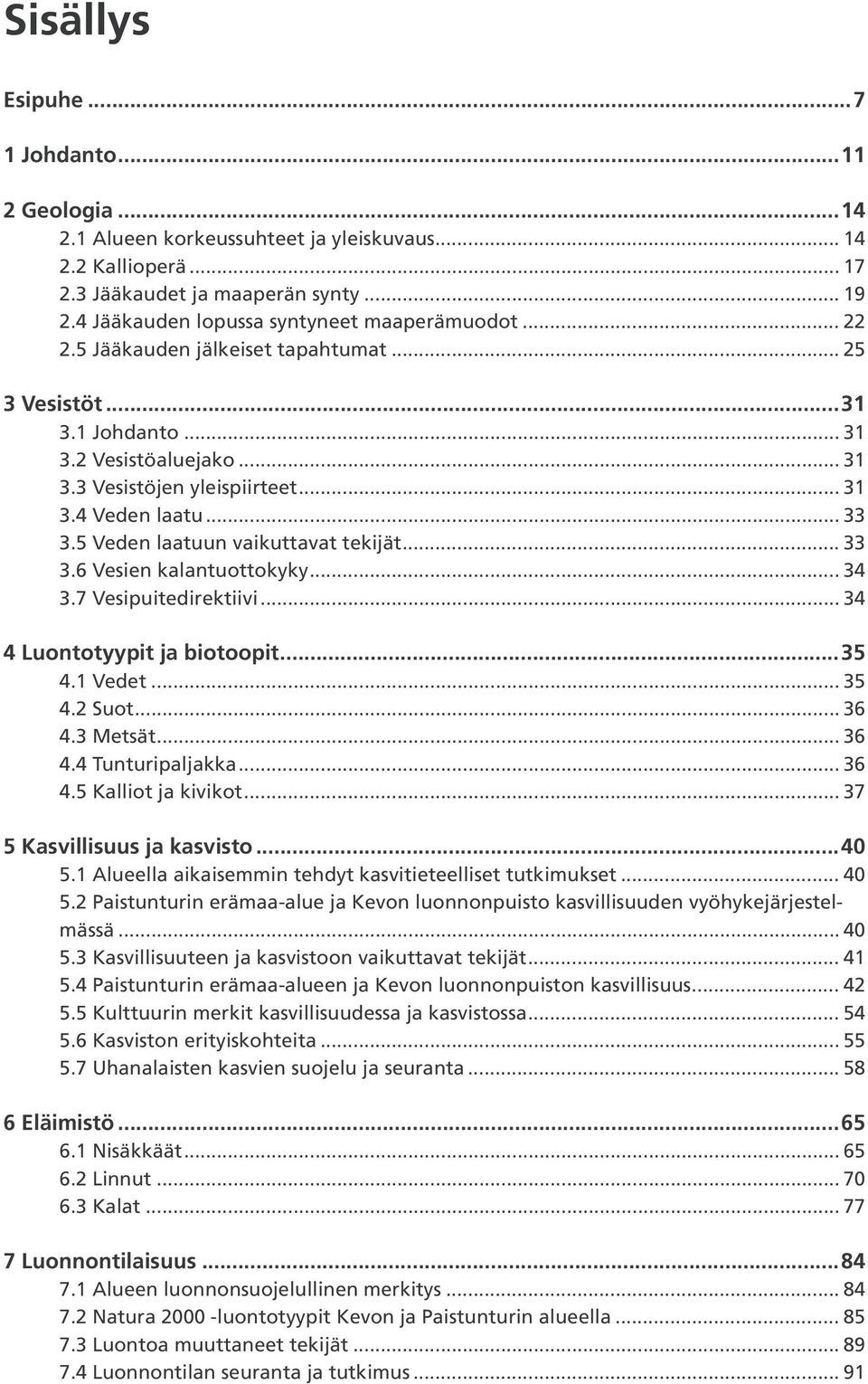 .. 33 3.5 Veden laatuun vaikuttavat tekijät... 33 3.6 Vesien kalantuottokyky... 34 3.7 Vesipuitedirektiivi... 34 4 Luontotyypit ja biotoopit...35 4.1 Vedet... 35 4.2 Suot... 36 4.3 Metsät... 36 4.4 Tunturipaljakka.