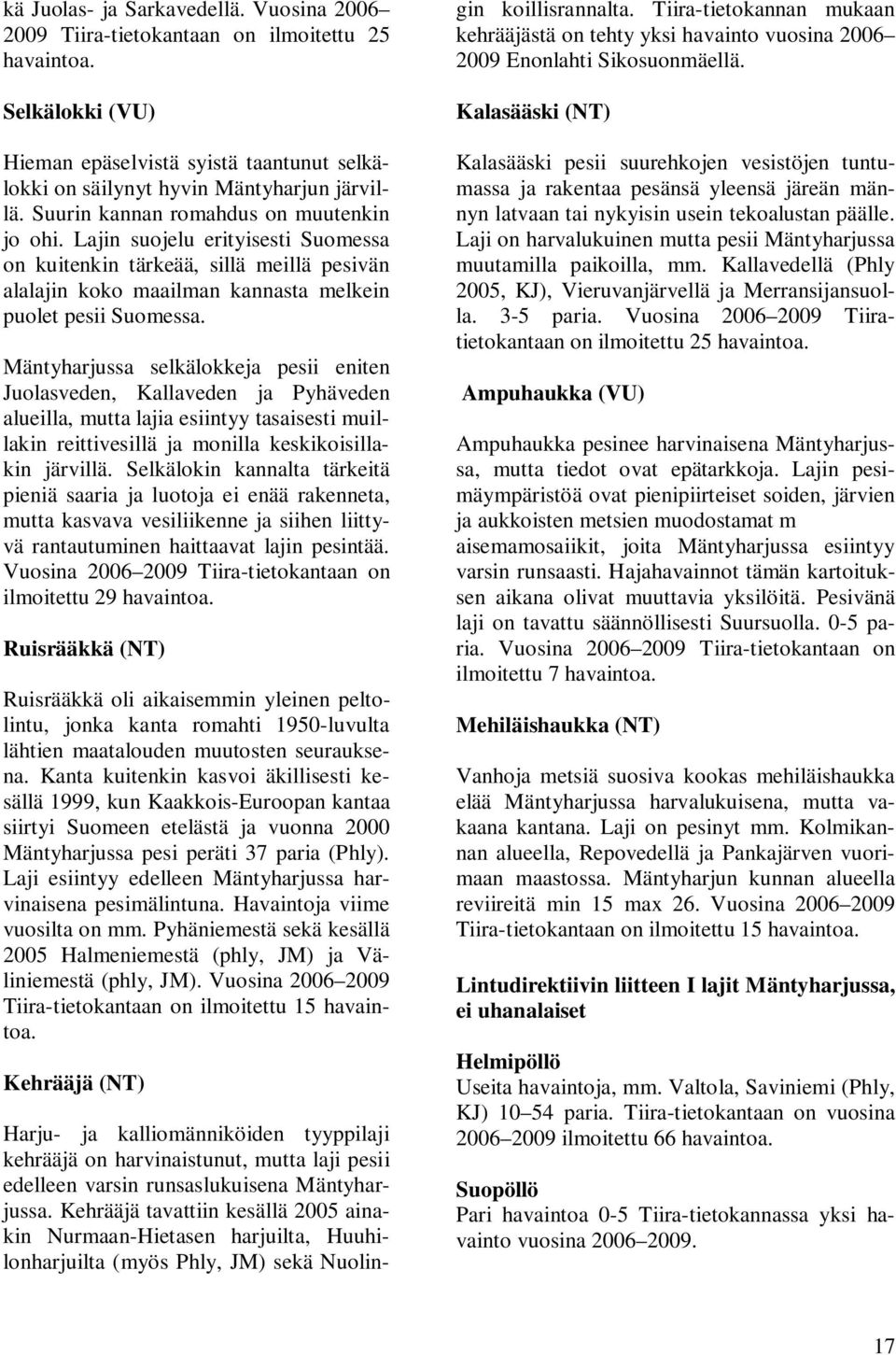 Mäntyharjussa selkälokkeja pesii eniten Juolasveden, Kallaveden ja Pyhäveden alueilla, mutta lajia esiintyy tasaisesti muillakin reittivesillä ja monilla keskikoisillakin järvillä.