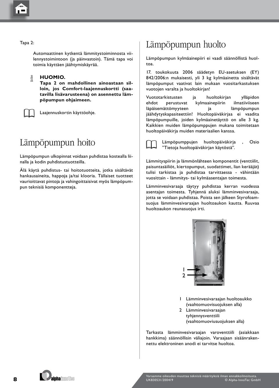 Lämpöpumpun hoito Lämpöpumpun ulkopinnat voidaan puhdistaa kostealla liinalla ja kodin puhdistustuotteilla.