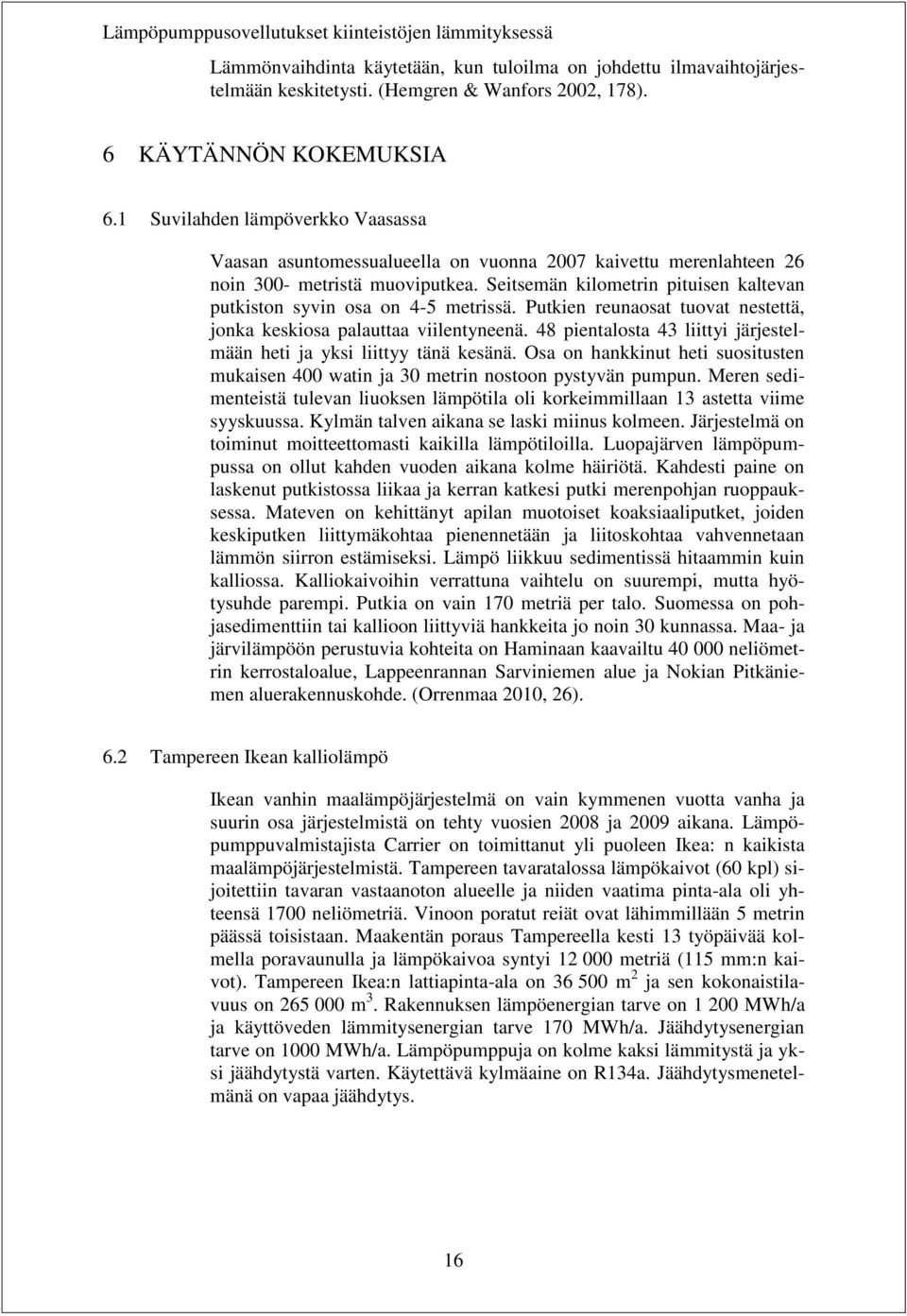 Seitsemän kilometrin pituisen kaltevan putkiston syvin osa on 4-5 metrissä. Putkien reunaosat tuovat nestettä, jonka keskiosa palauttaa viilentyneenä.