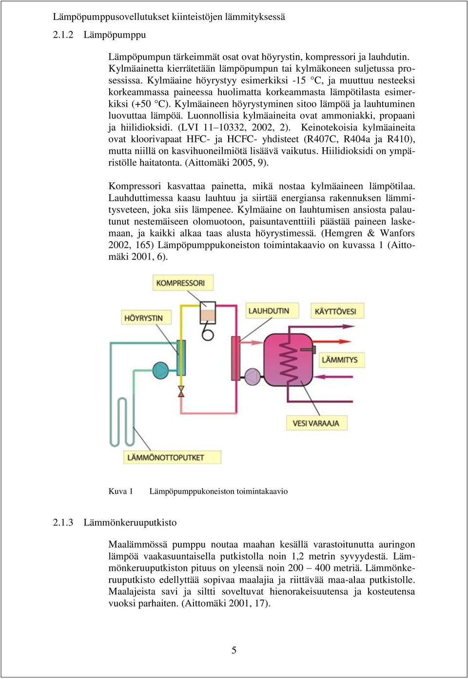 Kylmäaineen höyrystyminen sitoo lämpöä ja lauhtuminen luovuttaa lämpöä. Luonnollisia kylmäaineita ovat ammoniakki, propaani ja hiilidioksidi. (LVI 11 10332, 2002, 2).