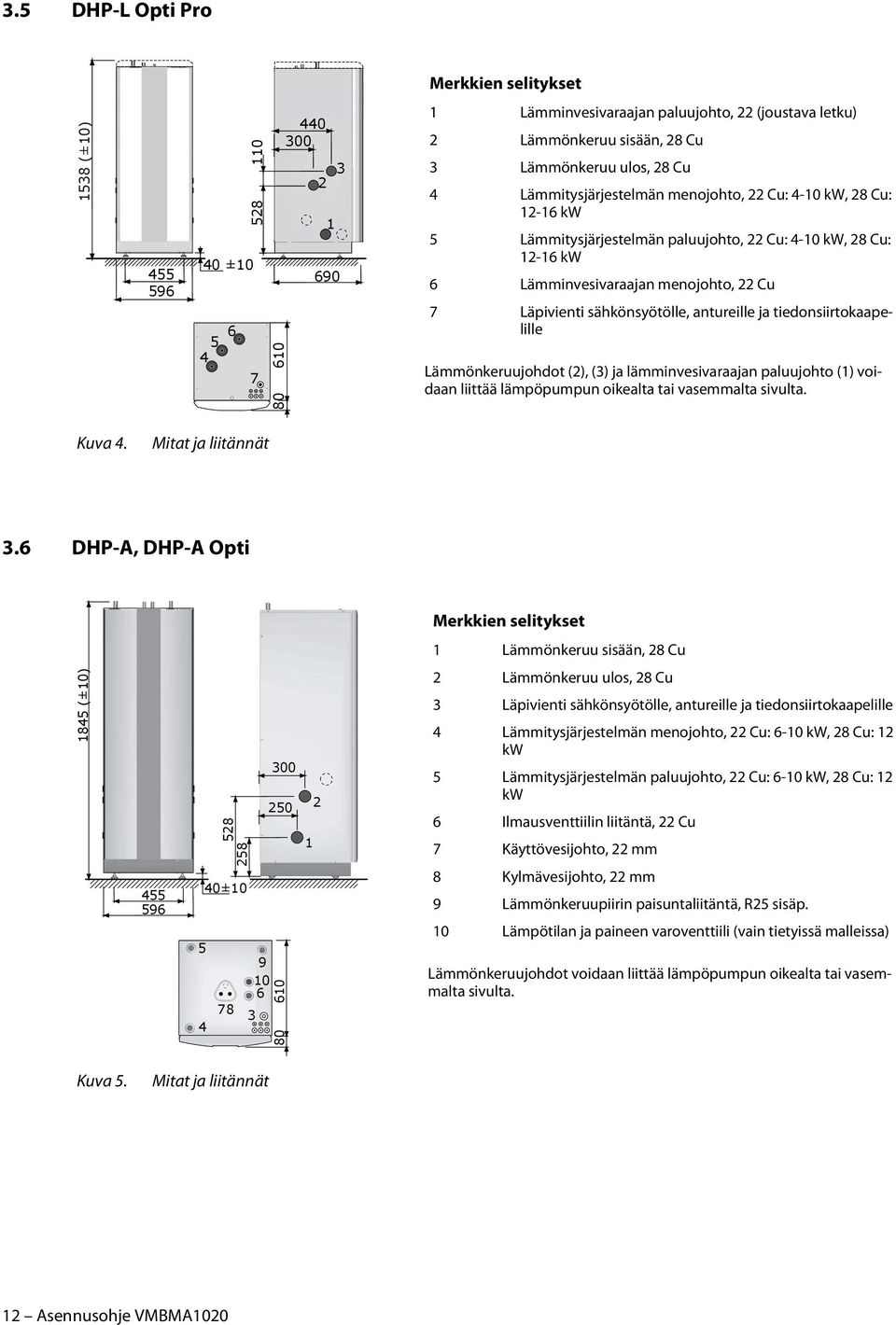 Läpivienti sähkönsyötölle, antureille ja tiedonsiirtokaapelille Lämmönkeruujohdot (2), (3) ja lämminvesivaraajan paluujohto (1) voidaan liittää lämpöpumpun oikealta tai vasemmalta sivulta. Kuva 4.