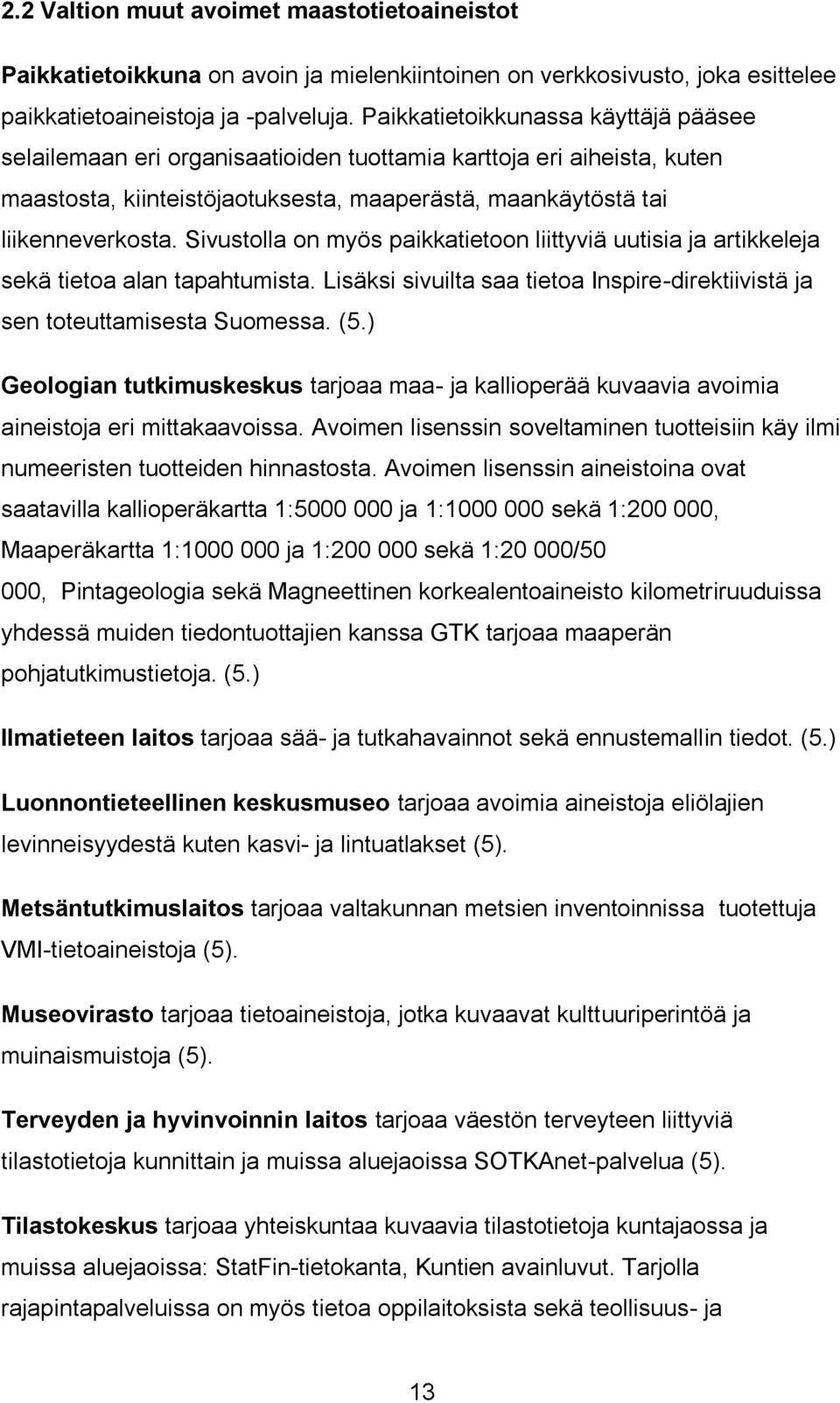 Sivustolla on myös paikkatietoon liittyviä uutisia ja artikkeleja sekä tietoa alan tapahtumista. Lisäksi sivuilta saa tietoa Inspire-direktiivistä ja sen toteuttamisesta Suomessa. (5.