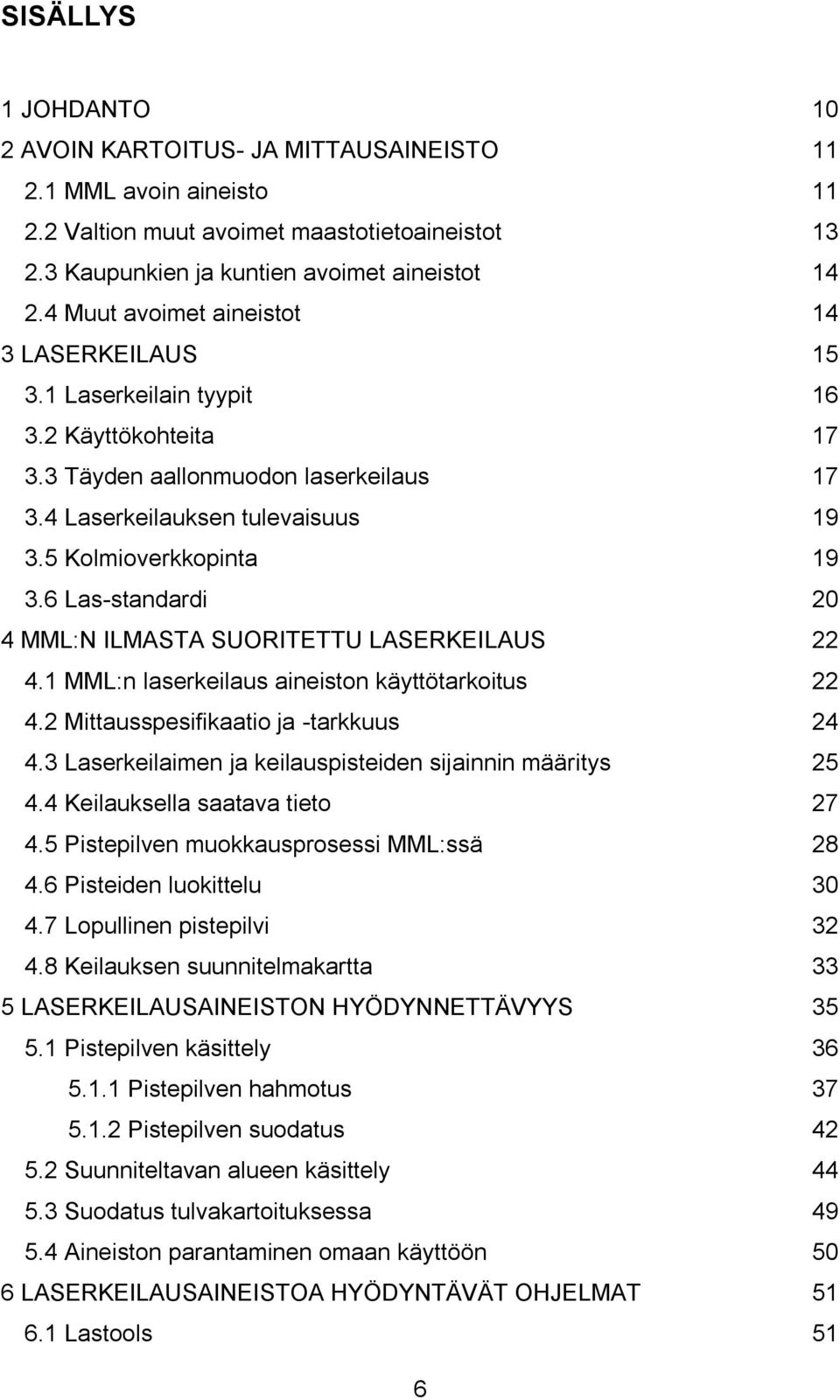 6 Las-standardi 20 4 MML:N ILMASTA SUORITETTU LASERKEILAUS 22 4.1 MML:n laserkeilaus aineiston käyttötarkoitus 22 4.2 Mittausspesifikaatio ja -tarkkuus 24 4.