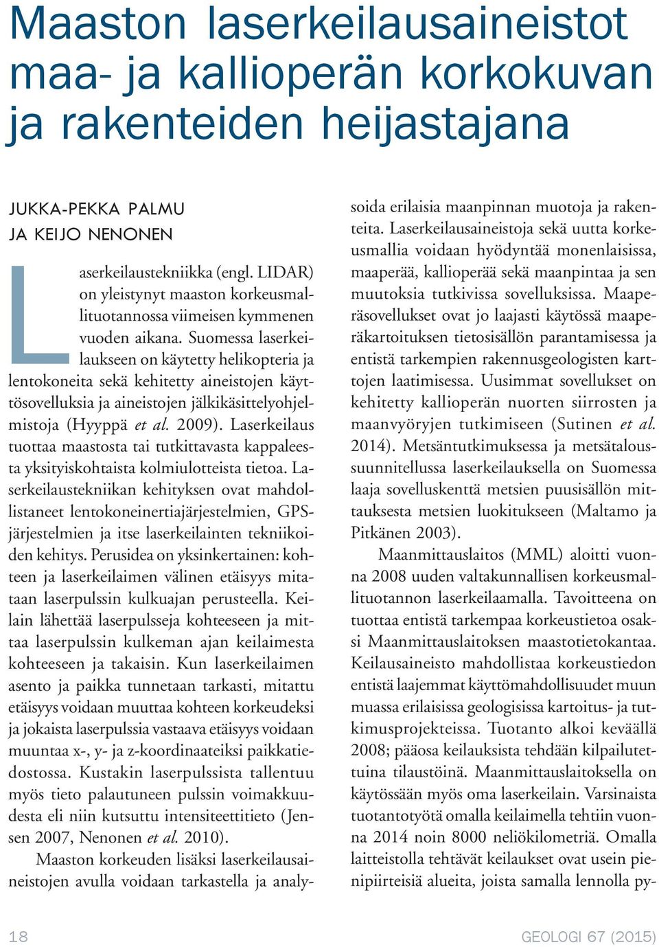 Suomessa laserkeilaukseen on käytetty helikopteria ja lentokoneita sekä kehitetty aineistojen käyttösovelluksia ja aineistojen jälkikäsittelyohjelmistoja (Hyyppä et al. 2009).