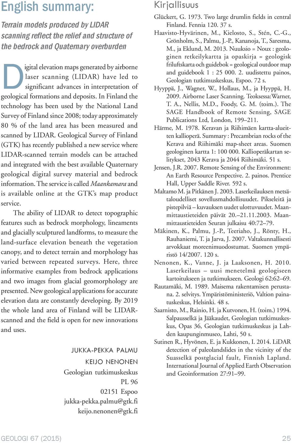 In Finland the technology has been used by the National Land Survey of Finland since 2008; today approximately 80 % of the land area has been measured and scanned by LIDAR.