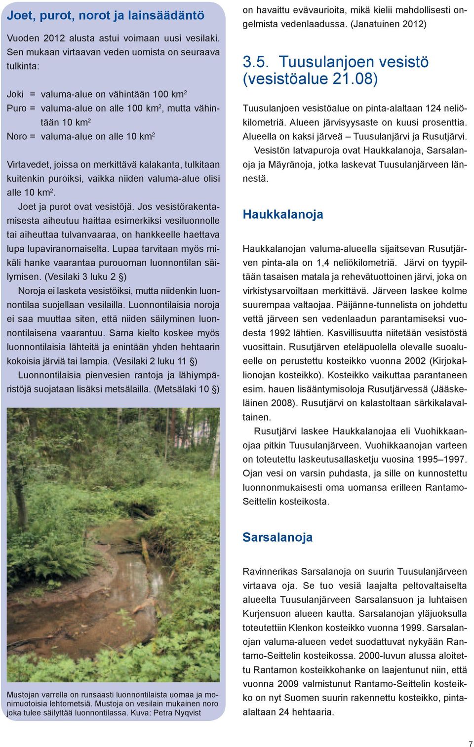 Virtavedet, joissa on merkittävä kalakanta, tulkitaan kuitenkin puroiksi, vaikka niiden valuma-alue olisi alle 10 km 2. Joet ja purot ovat vesistöjä.