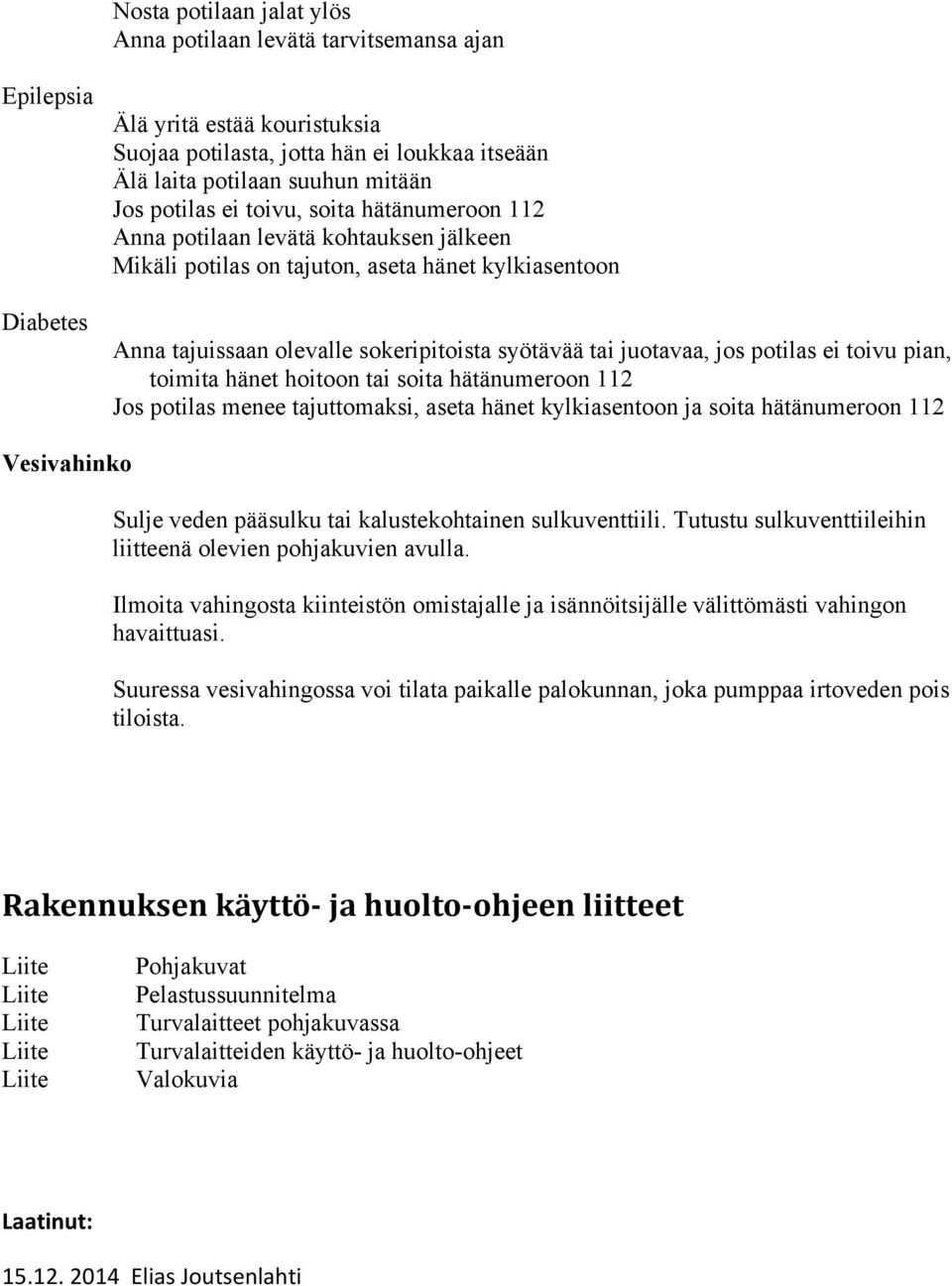 jos potilas ei toivu pian, toimita hänet hoitoon tai soita hätänumeroon 112 Jos potilas menee tajuttomaksi, aseta hänet kylkiasentoon ja soita hätänumeroon 112 Vesivahinko Sulje veden pääsulku tai