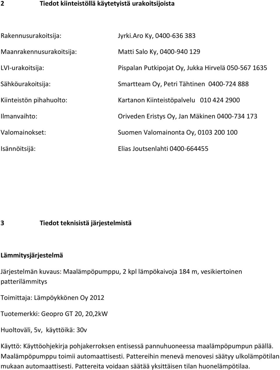 Aro Ky, 0400-636 383 Matti Salo Ky, 0400-940 129 Pispalan Putkipojat Oy, Jukka Hirvelä 050-567 1635 Smartteam Oy, Petri Tähtinen 0400-724 888 Kartanon Kiinteistöpalvelu 010 424 2900 Oriveden Eristys