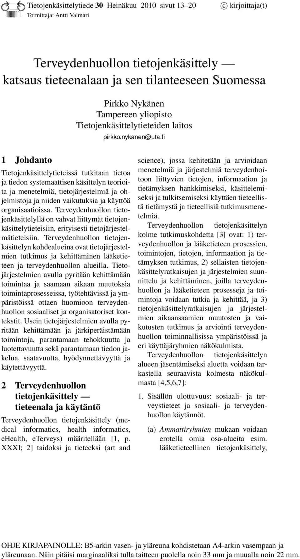 fi 1 Johdanto Tietojenkäsittelytieteissä tutkitaan tietoa ja tiedon systemaattisen käsittelyn teorioita ja menetelmiä, tietojärjestelmiä ja ohjelmistoja ja niiden vaikutuksia ja käyttöä