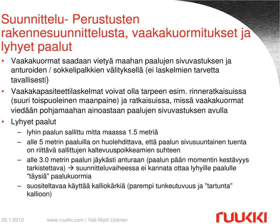 rinneratkaisuissa (suuri toispuoleinen maanpaine) ja ratkaisuissa, missä vaakakuormat viedään pohjamaahan ainoastaan paalujen sivuvastuksen avulla Lyhyet paalut lyhin paalun sallittu mitta maassa 1.