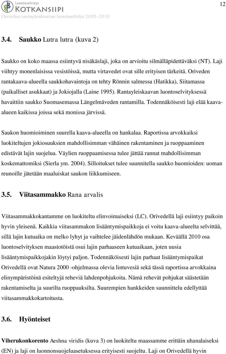 Oriveden rantakaava-alueella saukkohavaintoja on tehty Rönnin salmessa (Hatikka), Siitamassa (paikalliset asukkaat) ja Jokiojalla (Laine 1995).