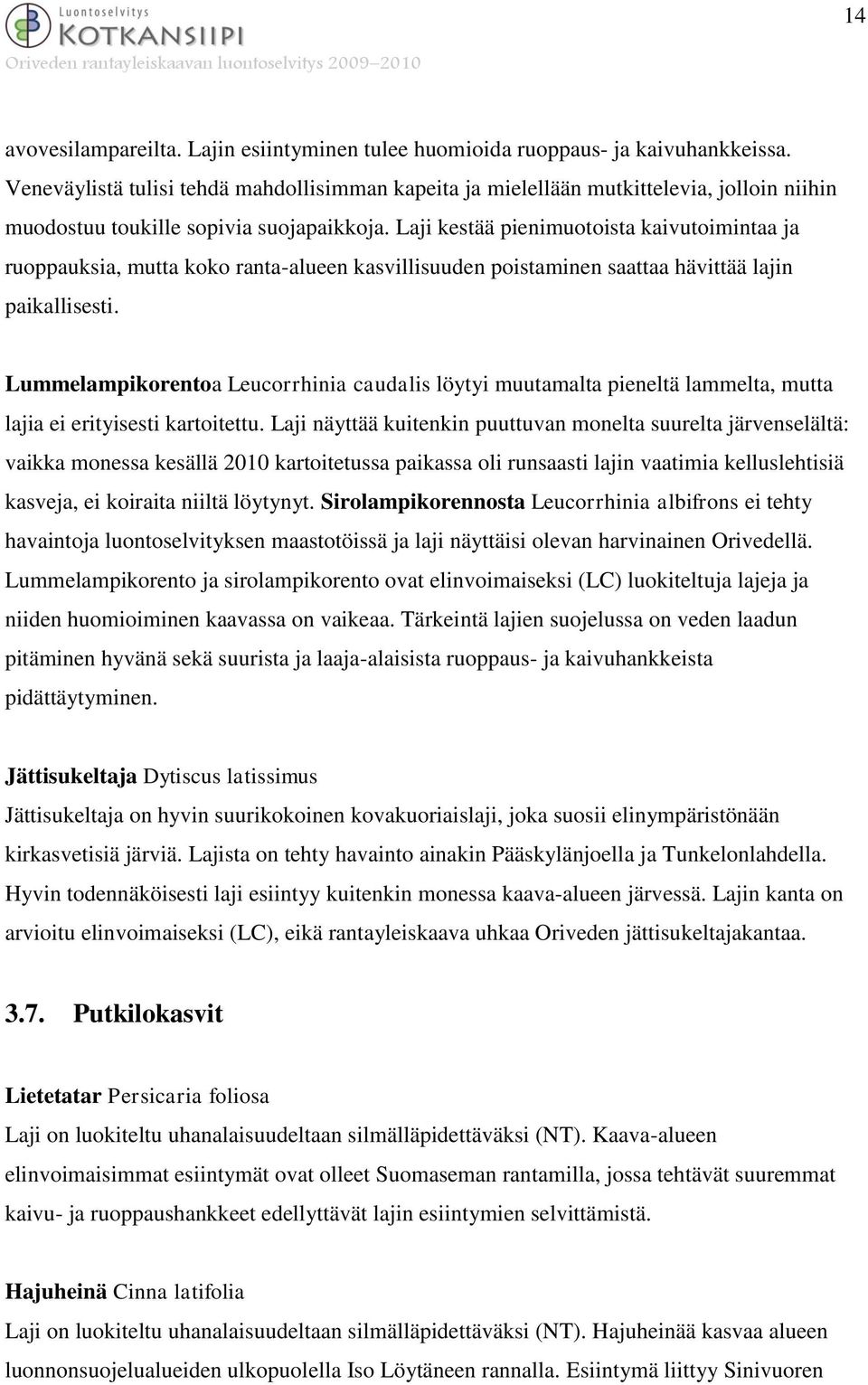 Laji kestää pienimuotoista kaivutoimintaa ja ruoppauksia, mutta koko ranta-alueen kasvillisuuden poistaminen saattaa hävittää lajin paikallisesti.