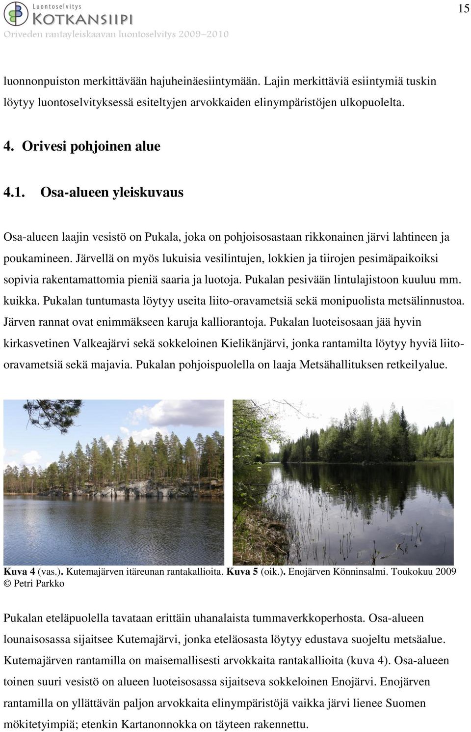 Järvellä on myös lukuisia vesilintujen, lokkien ja tiirojen pesimäpaikoiksi sopivia rakentamattomia pieniä saaria ja luotoja. Pukalan pesivään lintulajistoon kuuluu mm. kuikka.