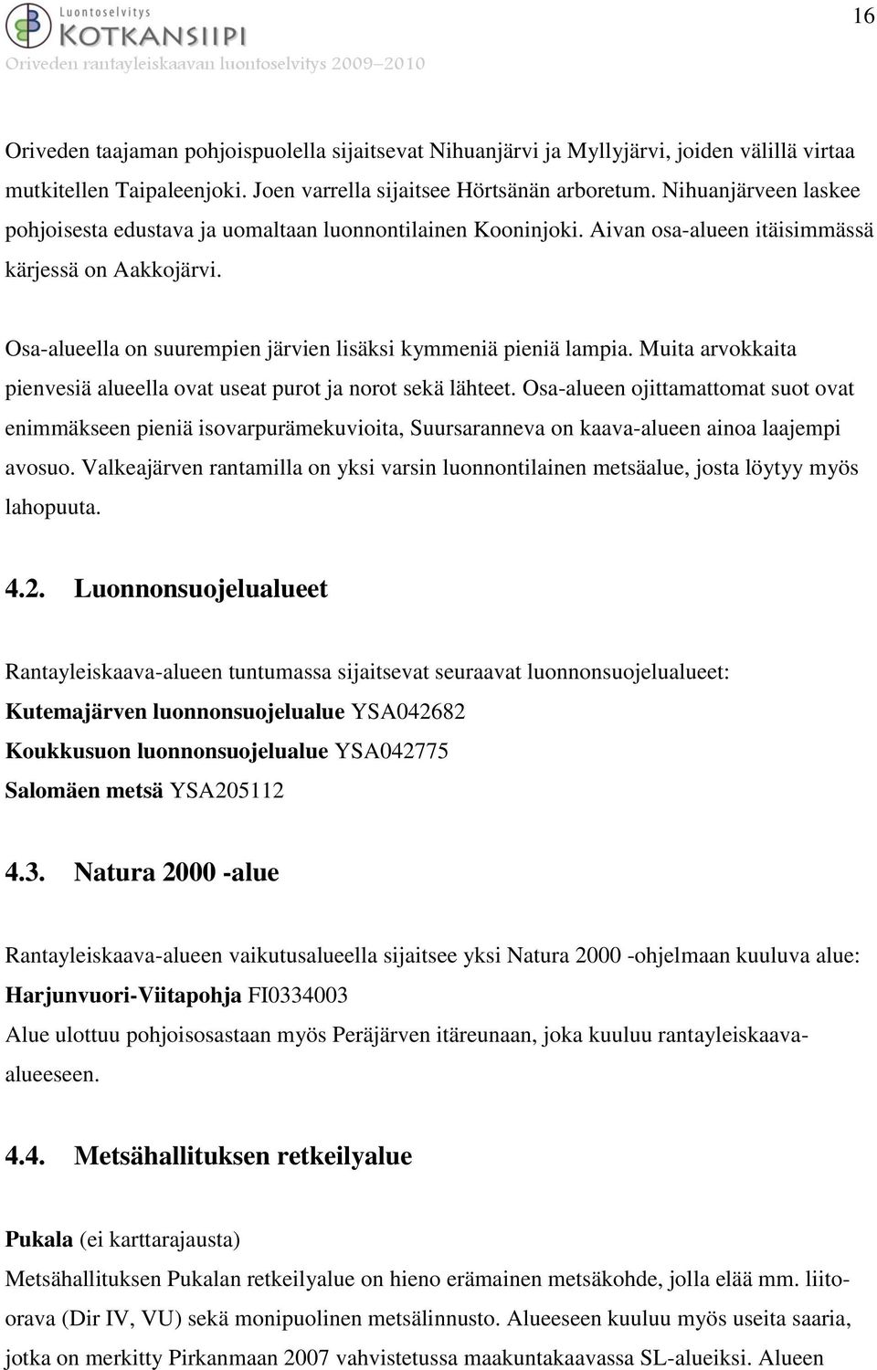 Osa-alueella on suurempien järvien lisäksi kymmeniä pieniä lampia. Muita arvokkaita pienvesiä alueella ovat useat purot ja norot sekä lähteet.