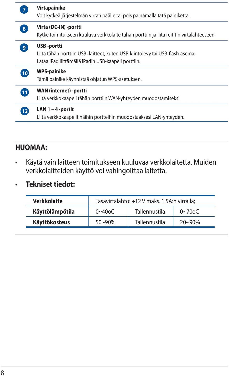 9 USB -portti Liitä tähän porttiin USB -laitteet, kuten USB-kiintolevy tai USB-flash-asema. Lataa ipad liittämällä ipadin USB-kaapeli porttiin.