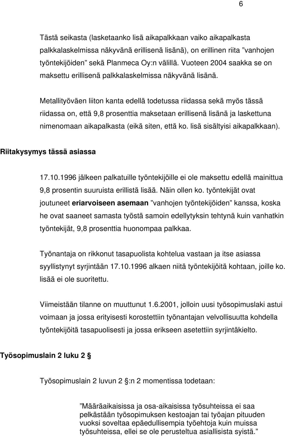 Metallityöväen liiton kanta edellä todetussa riidassa sekä myös tässä riidassa on, että 9,8 prosenttia maksetaan erillisenä lisänä ja laskettuna nimenomaan aikapalkasta (eikä siten, että ko.