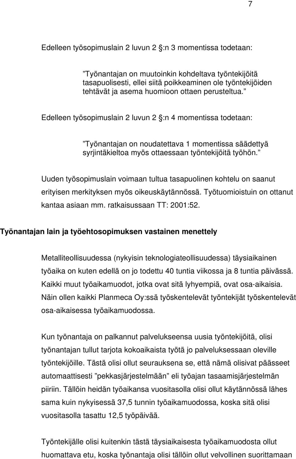 Uuden työsopimuslain voimaan tultua tasapuolinen kohtelu on saanut erityisen merkityksen myös oikeuskäytännössä. Työtuomioistuin on ottanut kantaa asiaan mm. ratkaisussaan TT: 2001:52.