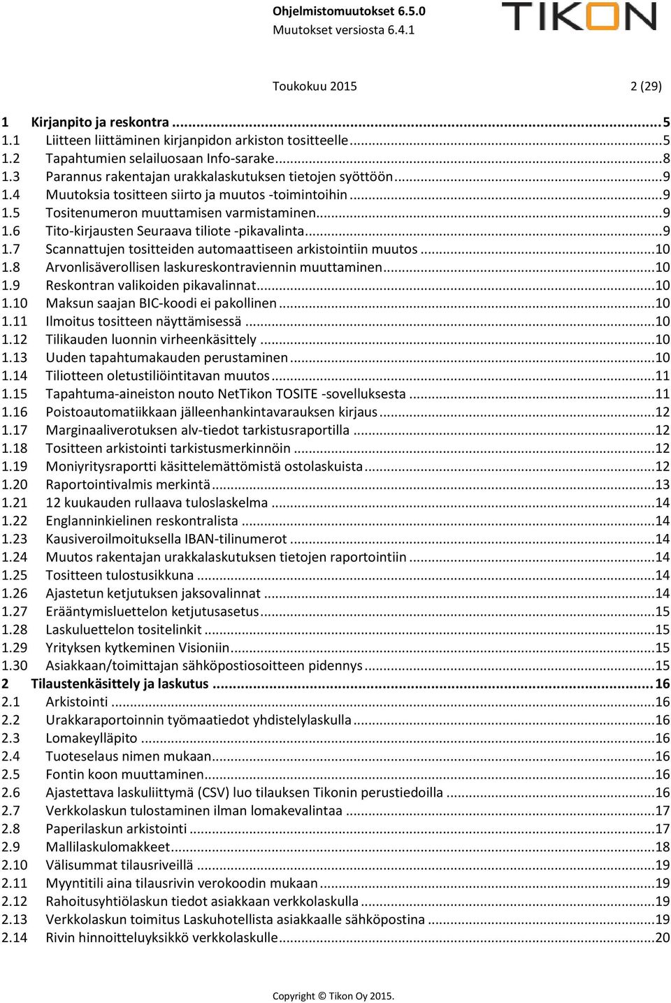 .. 9 1.7 Scannattujen tositteiden automaattiseen arkistointiin muutos... 10 1.8 Arvonlisäverollisen laskureskontraviennin muuttaminen... 10 1.9 Reskontran valikoiden pikavalinnat... 10 1.10 Maksun saajan BIC-koodi ei pakollinen.
