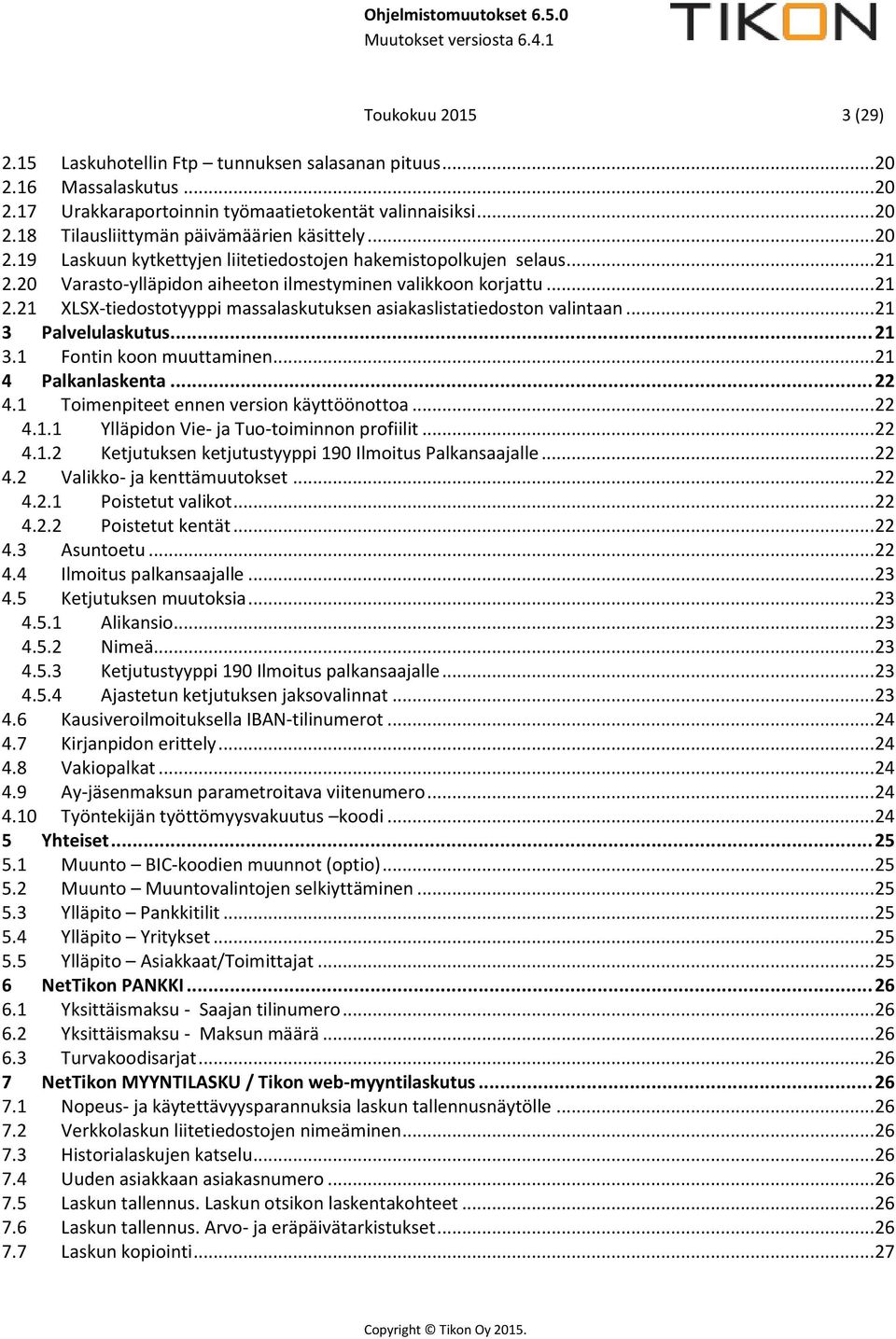 .. 21 3 Palvelulaskutus... 21 3.1 Fontin koon muuttaminen... 21 4 Palkanlaskenta... 22 4.1 Toimenpiteet ennen version käyttöönottoa... 22 4.1.1 Ylläpidon Vie- ja Tuo-toiminnon profiilit... 22 4.1.2 Ketjutuksen ketjutustyyppi 190 Ilmoitus Palkansaajalle.