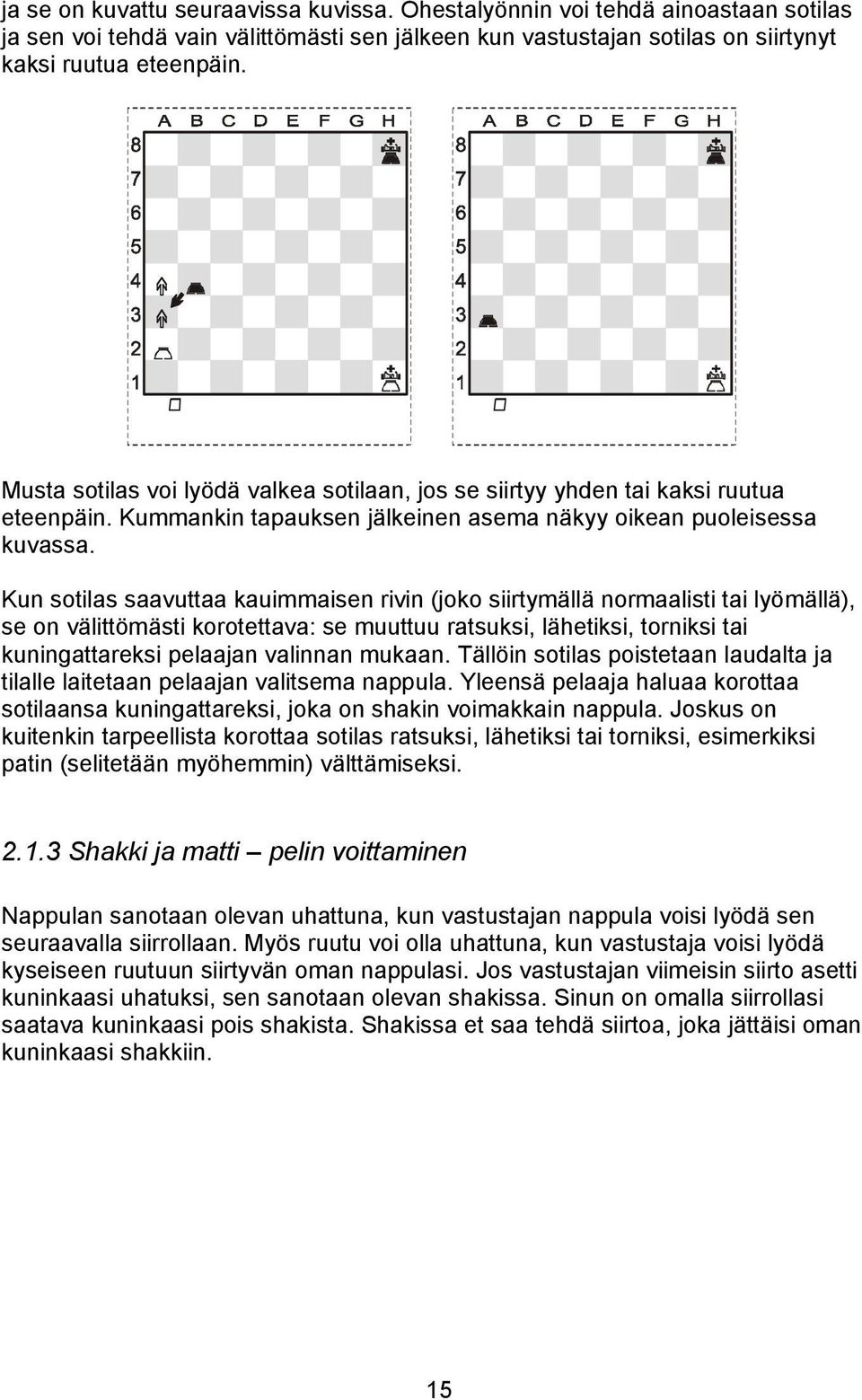 Kun sotilas saavuttaa kauimmaisen rivin (joko siirtymällä normaalisti tai lyömällä), se on välittömästi korotettava: se muuttuu ratsuksi, lähetiksi, torniksi tai kuningattareksi pelaajan valinnan