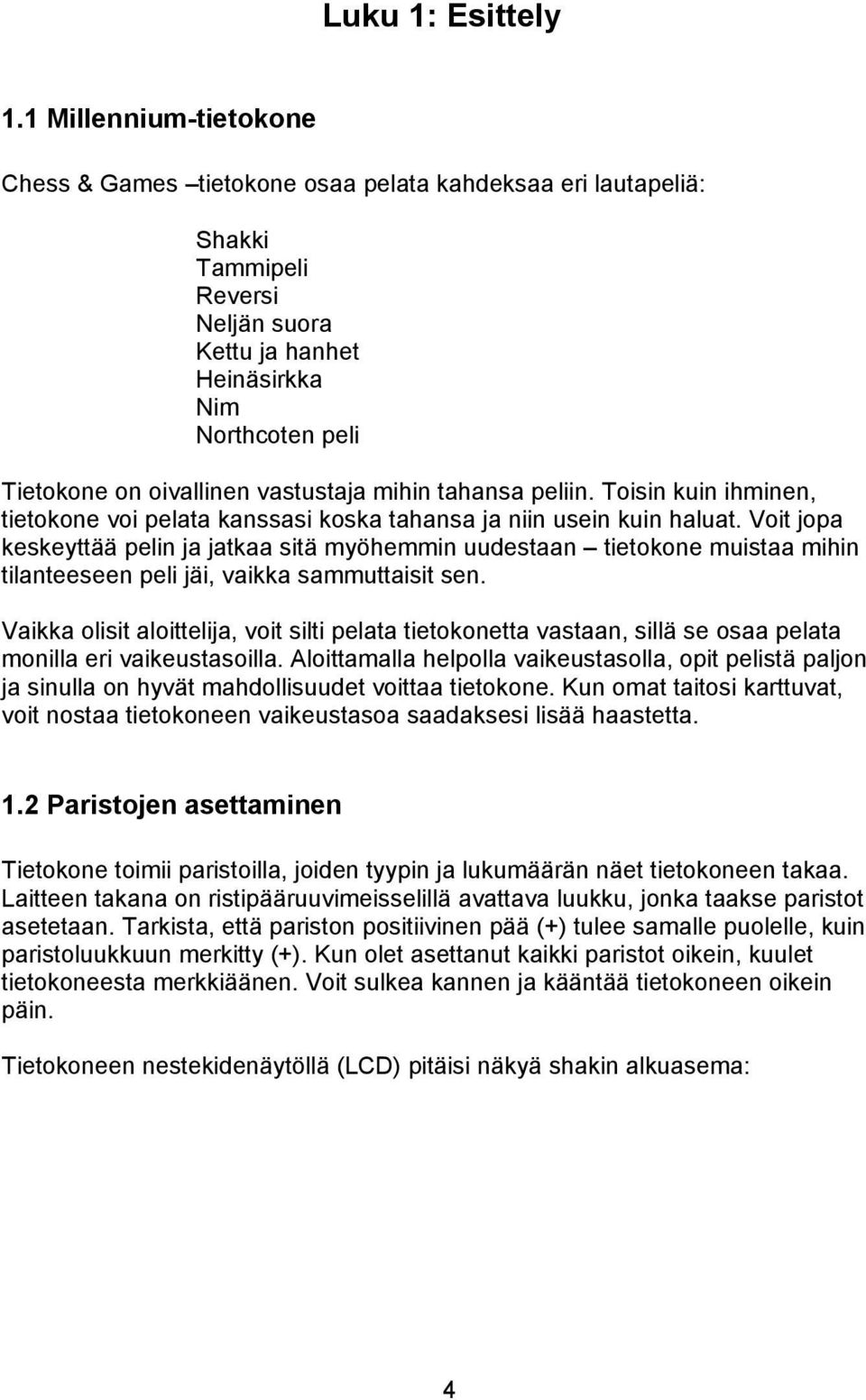 vastustaja mihin tahansa peliin. Toisin kuin ihminen, tietokone voi pelata kanssasi koska tahansa ja niin usein kuin haluat.