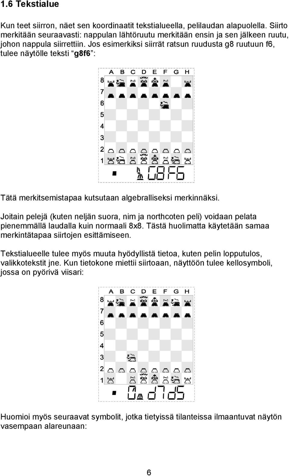 Jos esimerkiksi siirrät ratsun ruudusta g8 ruutuun f6, tulee näytölle teksti g8f6 : Tätä merkitsemistapaa kutsutaan algebralliseksi merkinnäksi.