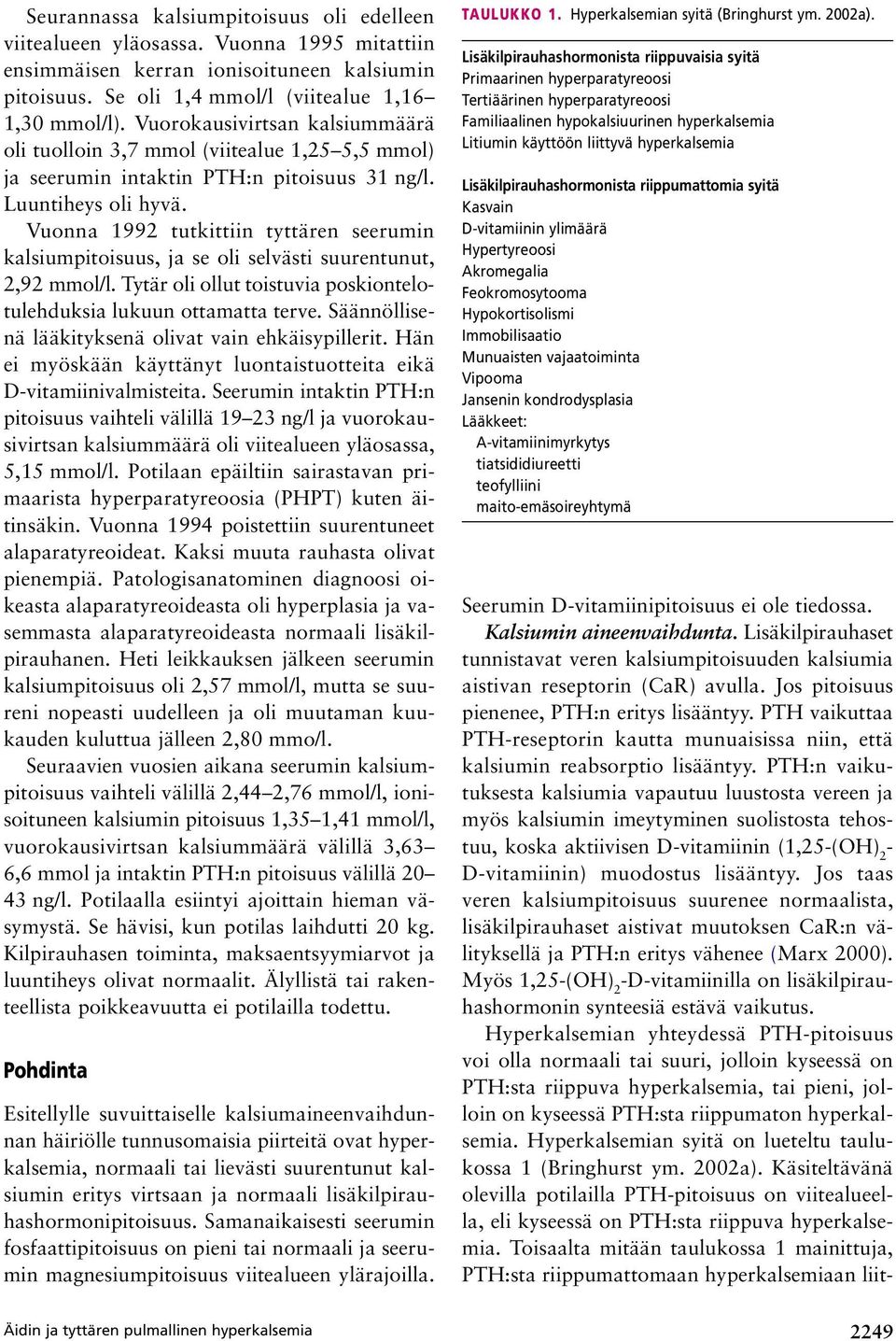 Vuonna 1992 tutkittiin tyttären seerumin kalsiumpitoisuus, ja se oli selvästi suurentunut, 2,92 mmol/l. Tytär oli ollut toistuvia poskiontelotulehduksia lukuun ottamatta terve.