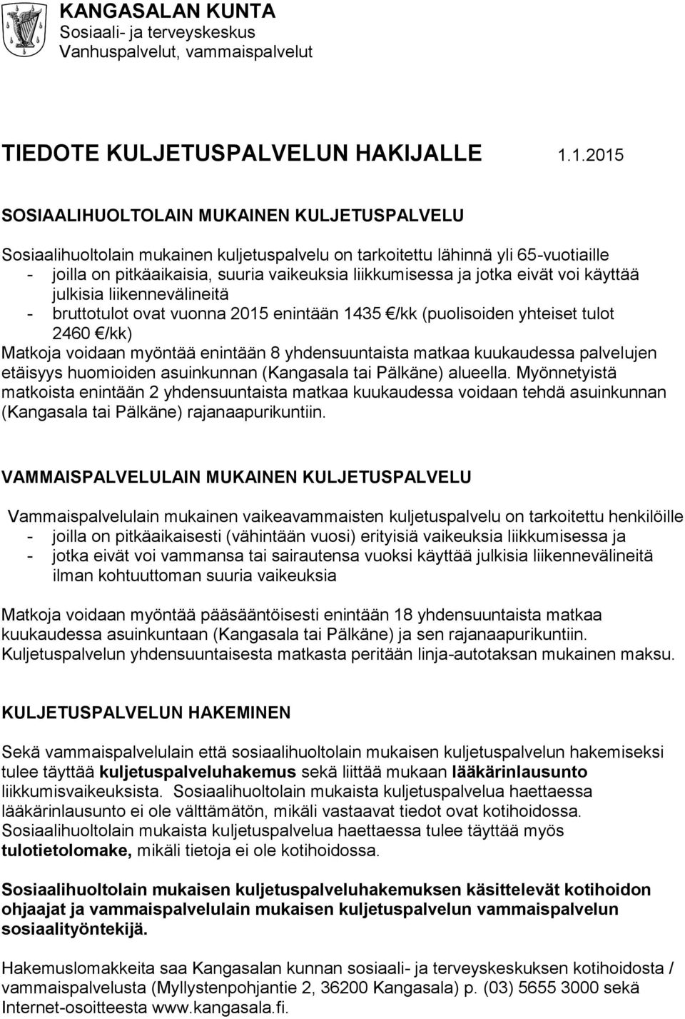 jotka vät voi käyttää julkisia liikennevälintä - bruttotulot ovat vuonna 2015 enintään 1435 /kk (puolisoiden yhtset tulot 2460 /kk) Matkoja voidaan myöntää enintään 8 yhdensuuntaista matkaa