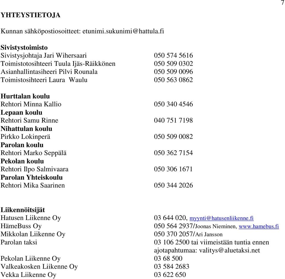 563 0862 Hurttalan koulu Rehtori Minna Kallio 050 340 4546 Lepaan koulu Rehtori Samu Rinne 040 751 7198 Nihattulan koulu Pirkko Lokinperä 050 509 0082 Parolan koulu Rehtori Marko Seppälä 050 362 7154