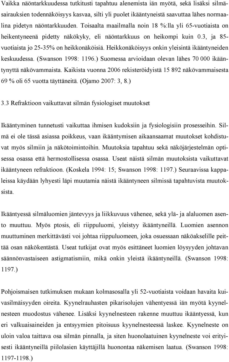 Heikkonäköisyys onkin yleisintä ikääntyneiden keskuudessa. (Swanson 1998: 1196.) Suomessa arvioidaan olevan lähes 70 000 ikääntynyttä näkövammaista.