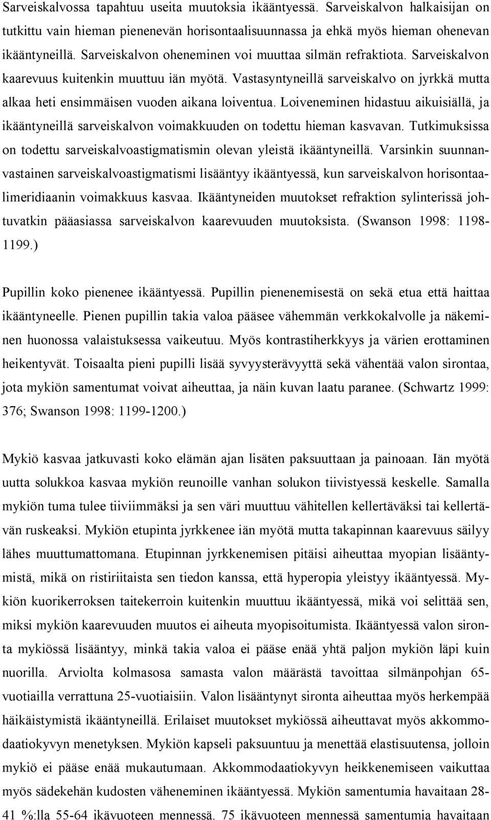 Vastasyntyneillä sarveiskalvo on jyrkkä mutta alkaa heti ensimmäisen vuoden aikana loiventua. Loiveneminen hidastuu aikuisiällä, ja ikääntyneillä sarveiskalvon voimakkuuden on todettu hieman kasvavan.