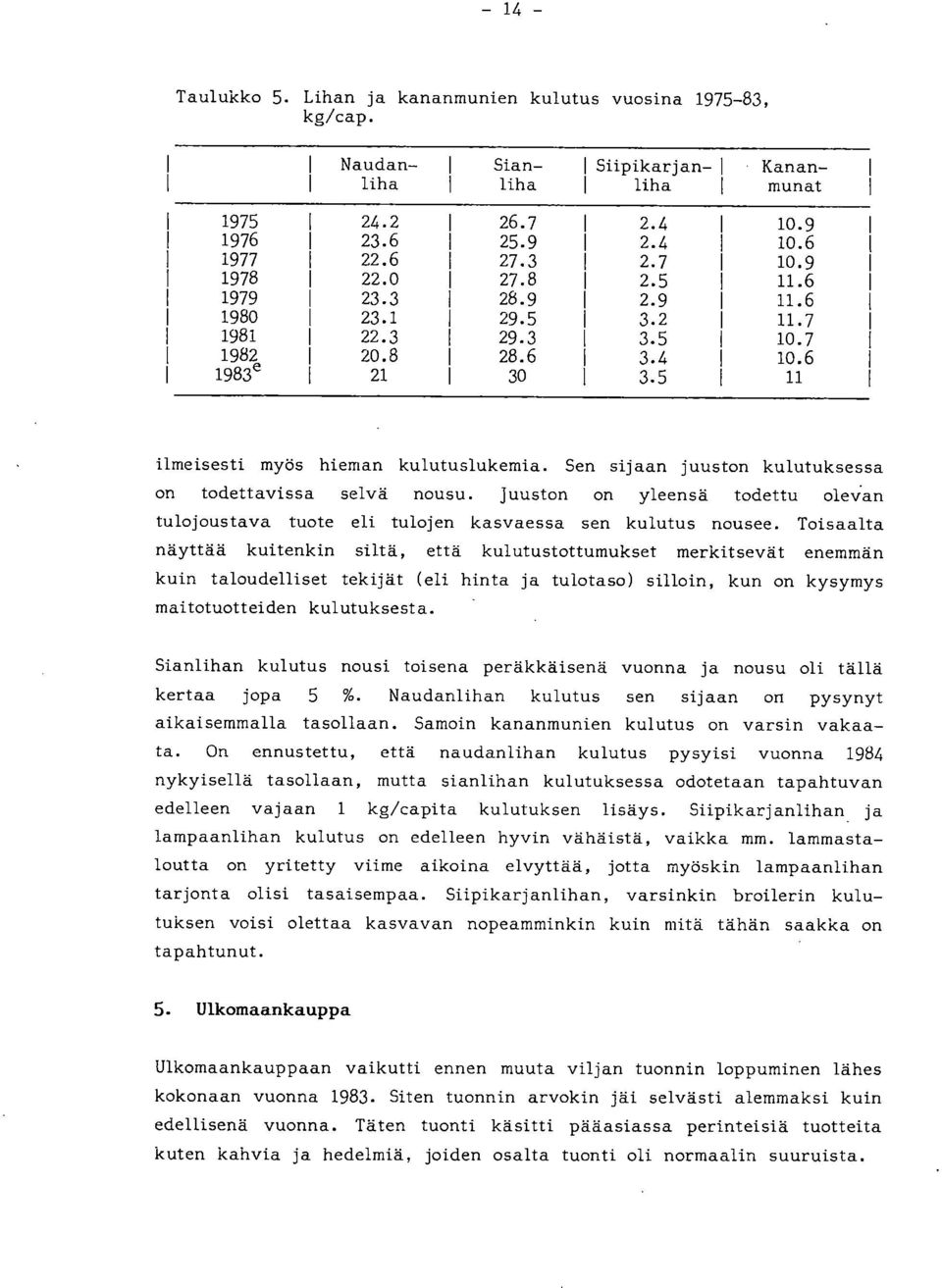 Sen sijaan juuston kulutuksessa on todettavissa selvä nousu. Juuston on yleensä todettu olevan tulojoustava tuote eli tulojen kasvaessa sen kulutus nousee.