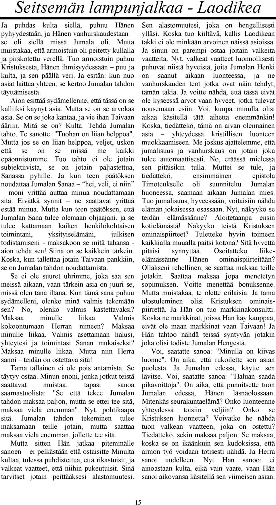 Ja esitän: kun nuo asiat laittaa yhteen, se kertoo Jumalan tahdon täyttämisestä. Aion esittää sydämellenne, että tässä on se kalliiksi käynyt asia. Mutta se on se arvokas asia.