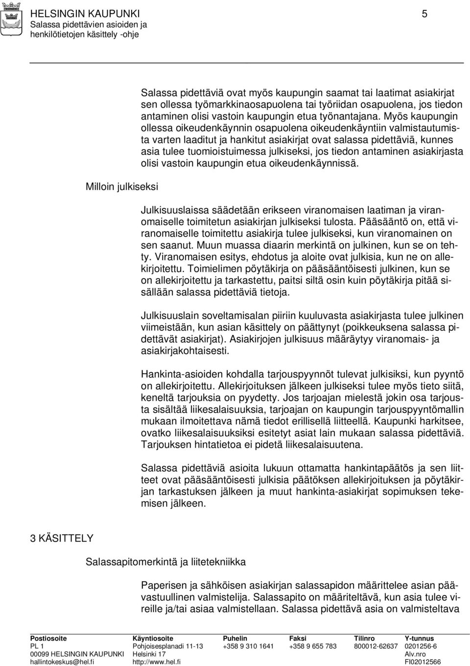 Myös kaupungin ollessa oikeudenkäynnin osapuolena oikeudenkäyntiin valmistautumista varten laaditut ja hankitut asiakirjat ovat salassa pidettäviä, kunnes asia tulee tuomioistuimessa julkiseksi, jos