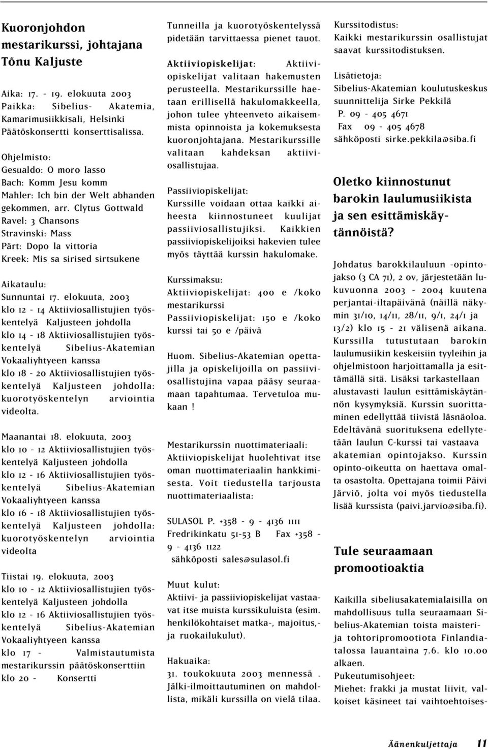 Clytus Gottwald Ravel: 3 Chansons Stravinski: Mass Pärt: Dopo la vittoria Kreek: Mis sa sirised sirtsukene Aikataulu: Sunnuntai 17.