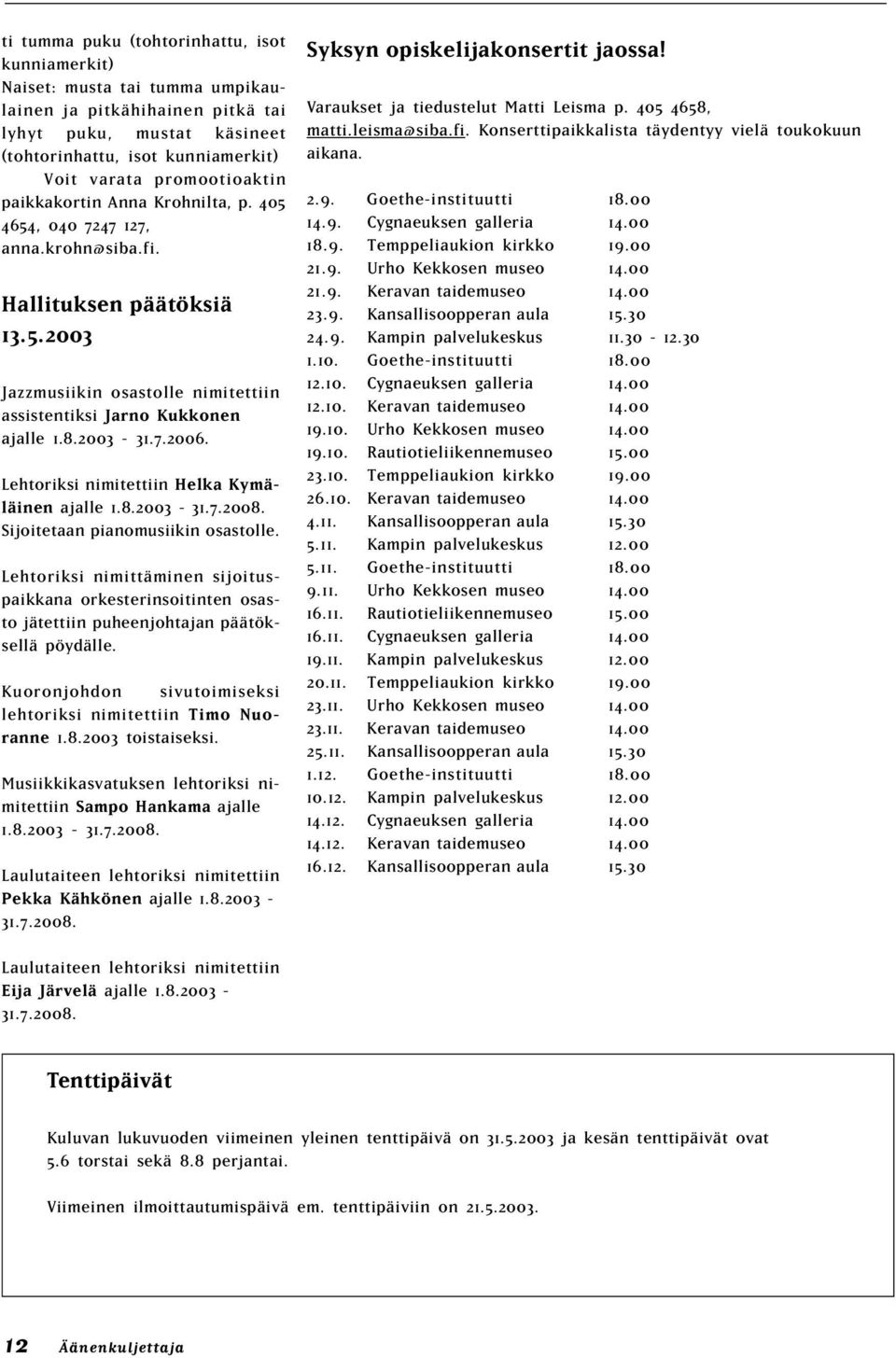 2003-31.7.2006. Lehtoriksi nimitettiin Helka Kymäläinen ajalle 1.8.2003-31.7.2008. Sijoitetaan pianomusiikin osastolle.