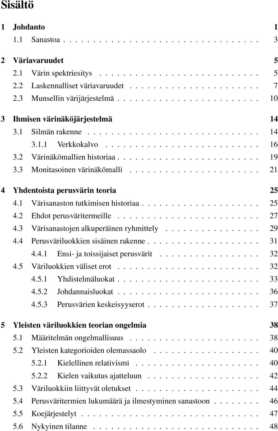 2 Värinäkömallien historiaa........................ 9 3.3 Monitasoinen värinäkömalli...................... 2 4 Yhdentoista perusvärin teoria 25 4. Värisanaston tutkimisen historiaa.................... 25 4.2 Ehdot perusväritermeille.