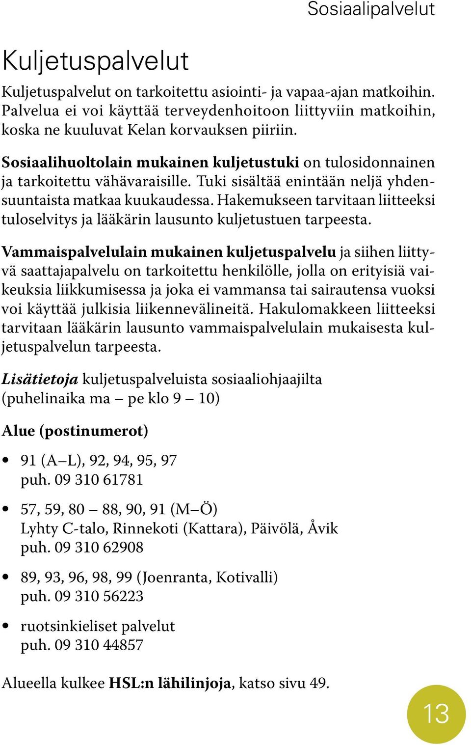 Hakemukseen tarvitaan liitteeksi tuloselvitys ja lääkärin lausunto kuljetustuen tarpeesta.