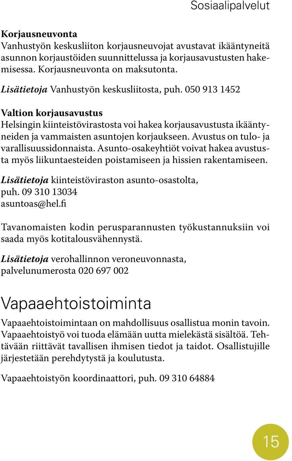 Avustus on tulo- ja varallisuussidonnaista. Asunto-osakeyhtiöt voivat hakea avustusta myös liikuntaesteiden poistamiseen ja hissien rakentamiseen. Lisätietoja kiinteistöviraston asunto-osastolta, puh.