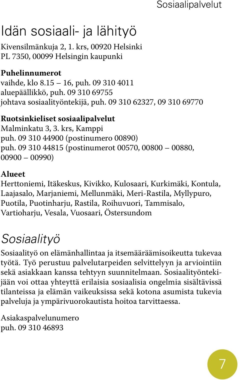 09 310 44815 (postinumerot 00570, 00800 00880, 00900 00990) Alueet Herttoniemi, Itäkeskus, Kivikko, Kulosaari, Kurkimäki, Kontula, Laajasalo, Marjaniemi, Mellunmäki, Meri-Rastila, Myllypuro, Puotila,