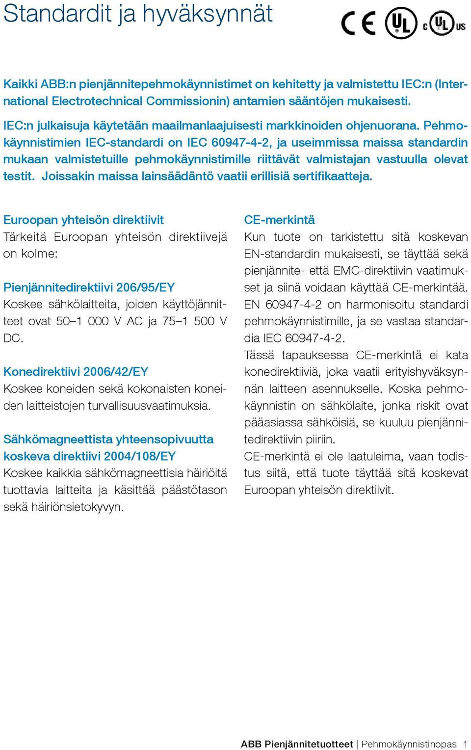 Pehmokäynnistimien IEC-standardi on IEC 60947-4-2, ja useimmissa maissa standardin mukaan valmistetuille pehmokäynnistimille riittävät valmistajan vastuulla olevat testit.