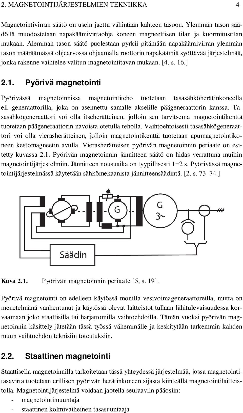 Alemman tason säätö puolestaan pyrkii pitämään napakäämivirran ylemmän tason määräämässä ohjearvossa ohjaamalla roottorin napakäämiä syöttävää järjestelmää, jonka rakenne vaihtelee valitun