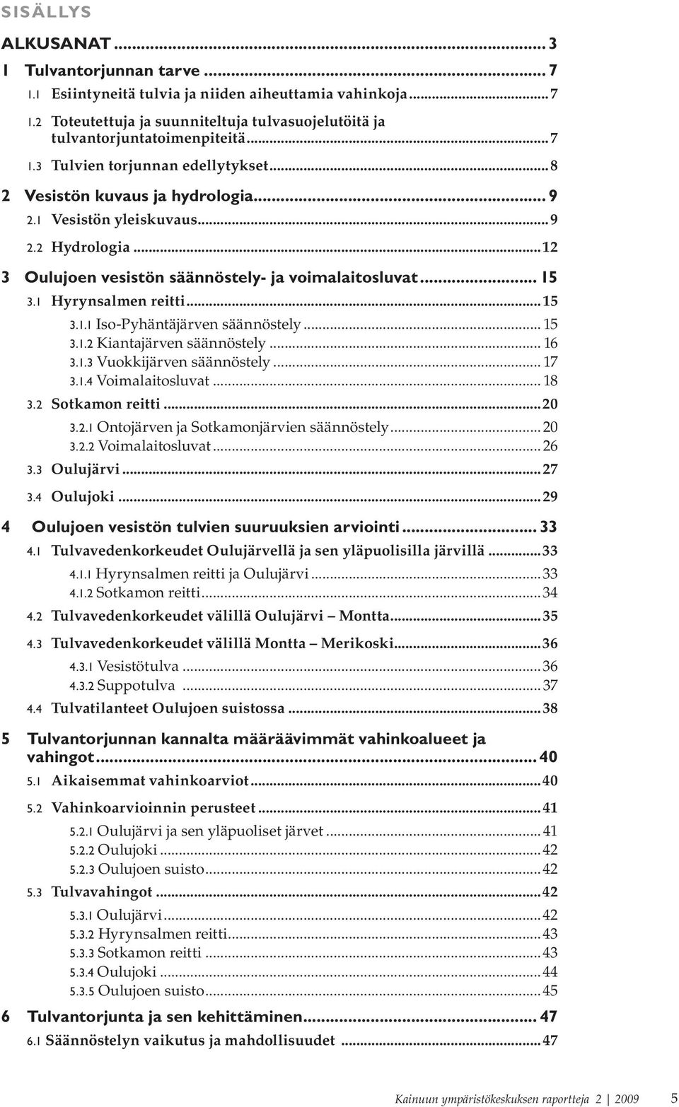 .. 15 3.1.2 Kiantajärven säännöstely... 16 3.1.3 Vuokkijärven säännöstely... 17 3.1.4 Voimalaitosluvat... 18 3.2 Sotkamon reitti...20 3.2.1 Ontojärven ja Sotkamonjärvien säännöstely...20 3.2.2 Voimalaitosluvat.