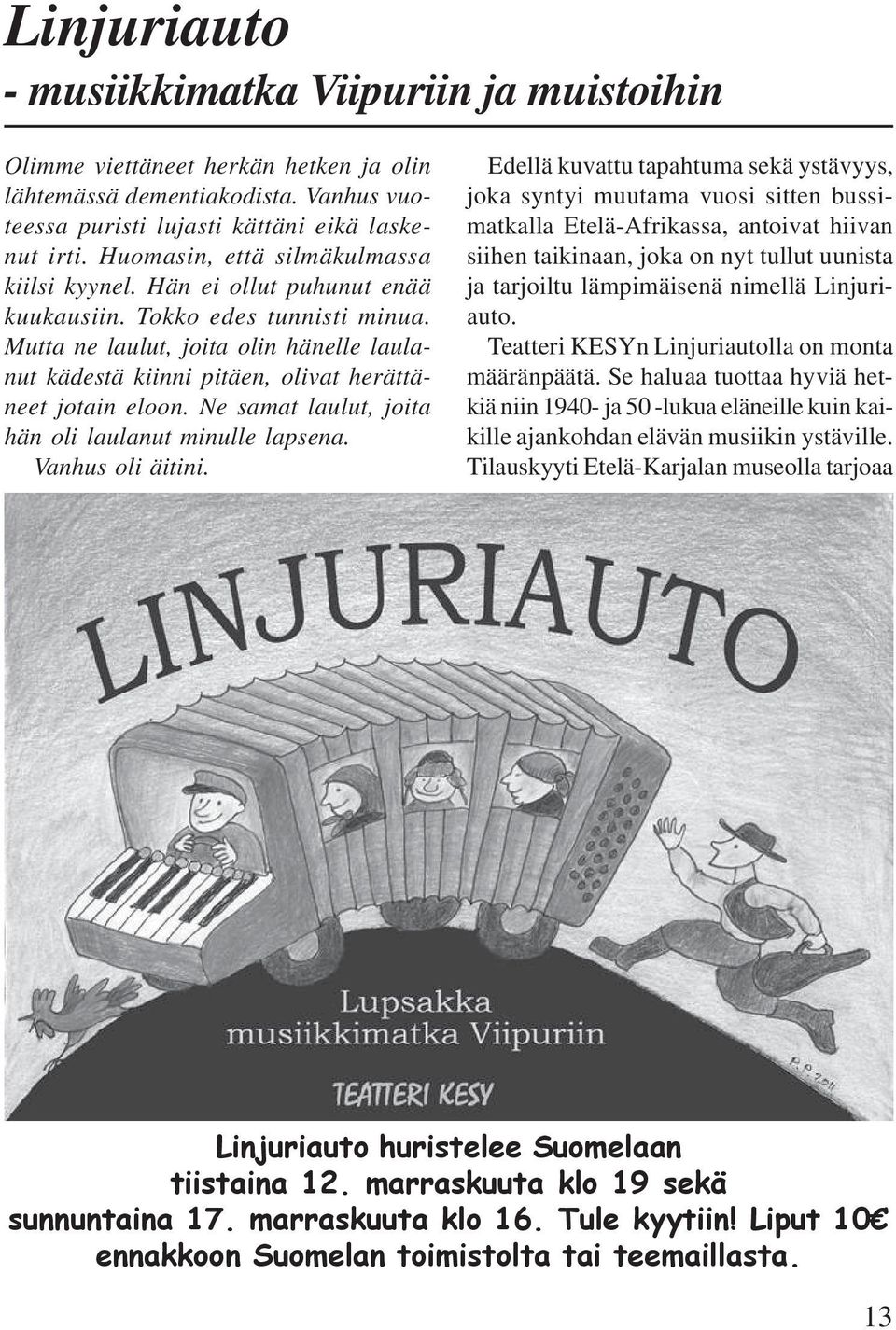 Mutta ne laulut, joita olin hänelle laulanut kädestä kiinni pitäen, olivat herättäneet jotain eloon. Ne samat laulut, joita hän oli laulanut minulle lapsena. Vanhus oli äitini.