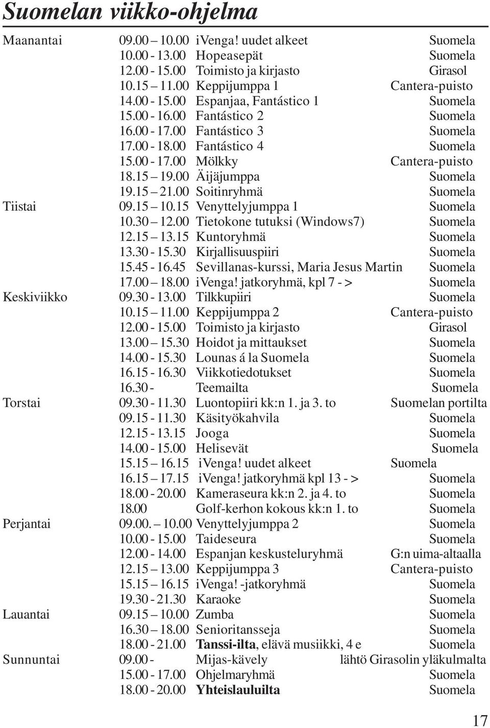 00 Soitinryhmä Suomela Tiistai 09.15 10.15 Venyttelyjumppa 1 Suomela 10.30 12.00 Tietokone tutuksi (Windows7) Suomela 12.15 13.15 Kuntoryhmä Suomela 13.30-15.30 Kirjallisuuspiiri Suomela 15.45-16.