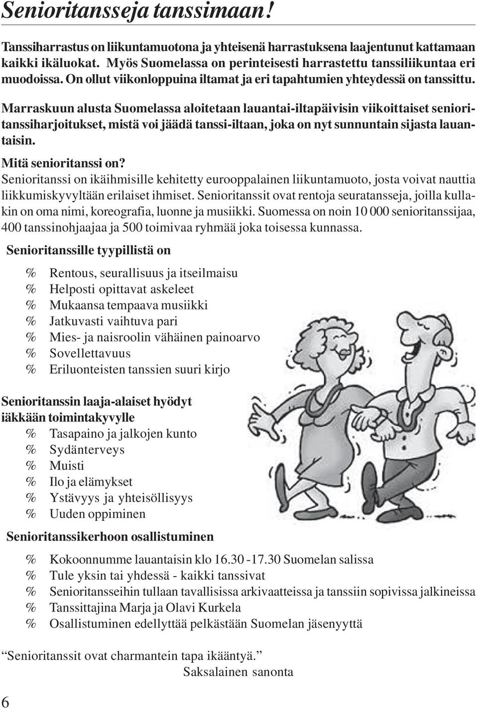 Marraskuun alusta Suomelassa aloitetaan lauantai-iltapäivisin viikoittaiset senioritanssiharjoitukset, mistä voi jäädä tanssi-iltaan, joka on nyt sunnuntain sijasta lauantaisin. Mitä senioritanssi on?